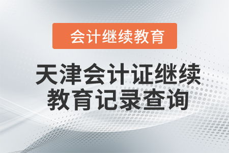 2023年天津會計證繼續(xù)教育記錄查詢與教育信息咨詢服務指南